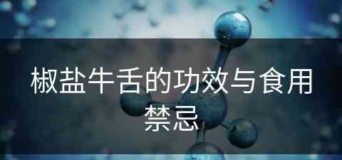 椒盐牛舌的功效与食用禁忌(椒盐牛舌的功效与食用禁忌是什么)